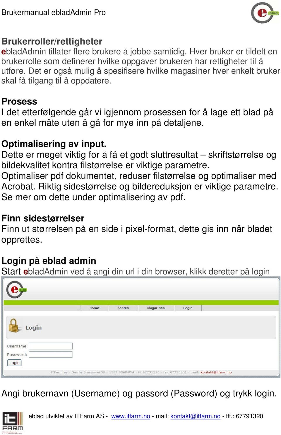 Prosess I det etterfølgende går vi igjennom prosessen for å lage ett blad på en enkel måte uten å gå for mye inn på detaljene. Optimalisering av input.