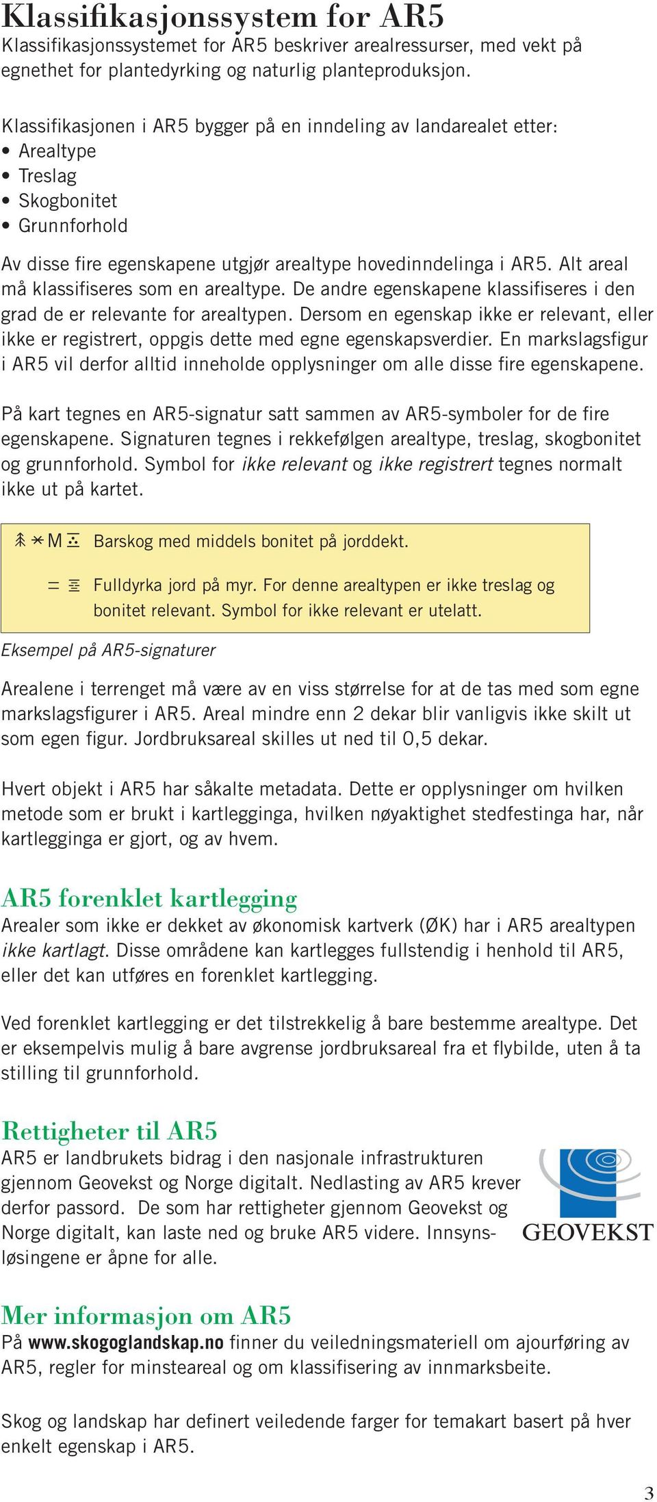 Alt areal må klassifiseres som en areal type. De andre egenskapene klas sifiseres i den grad de er relevante for arealtypen.