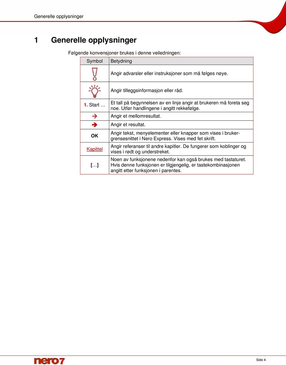 Angir et mellomresultat. Angir et resultat. Angir tekst, menyelementer eller knapper som vises i brukergrensesnittet i Nero Express. Vises med fet skrift.