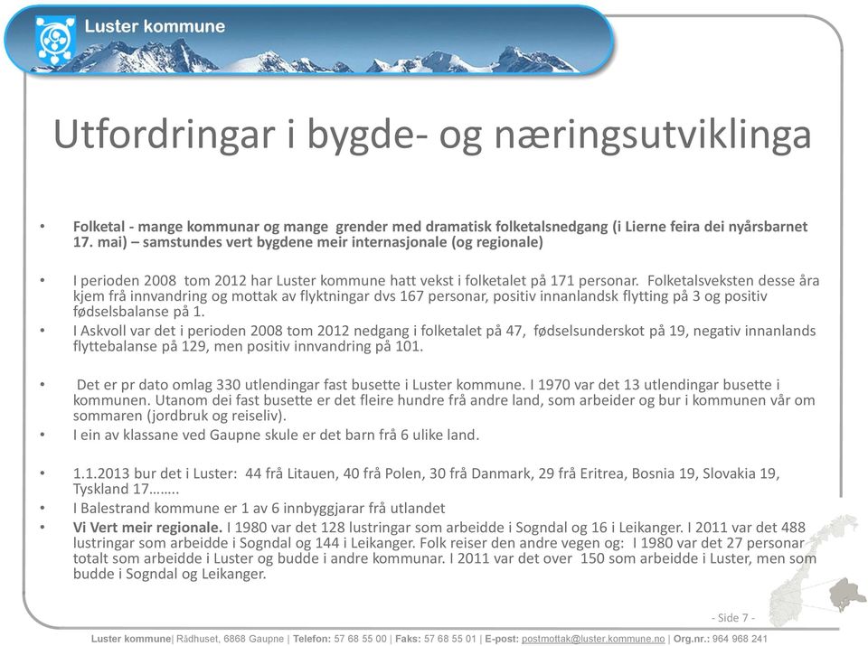 Folketalsveksten desse åra kjem frå innvandring og mottak av flyktningar dvs 167 personar, positiv innanlandsk flytting på 3 og positiv fødselsbalanse på 1.