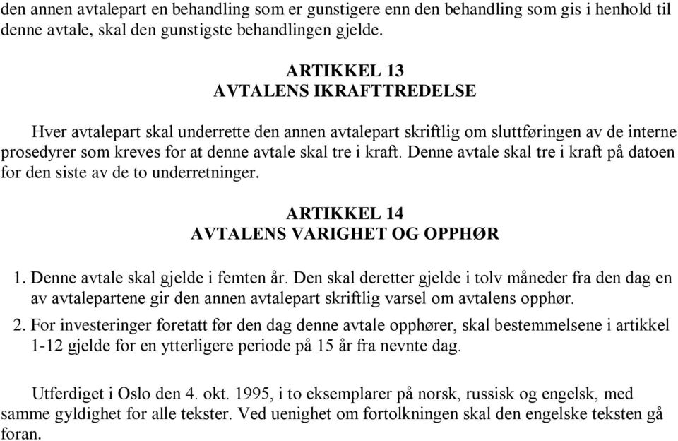 Denne avtale skal tre i kraft på datoen for den siste av de to underretninger. ARTIKKEL 14 AVTALENS VARIGHET OG OPPHØR 1. Denne avtale skal gjelde i femten år.