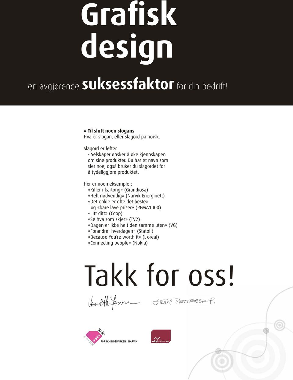 Her er noen eksempler: «Killer i kartong» (Grandiosa) «Helt nødvendig» (Narvik Energinett) «Det enkle er ofte det beste» og «bare lave priser»