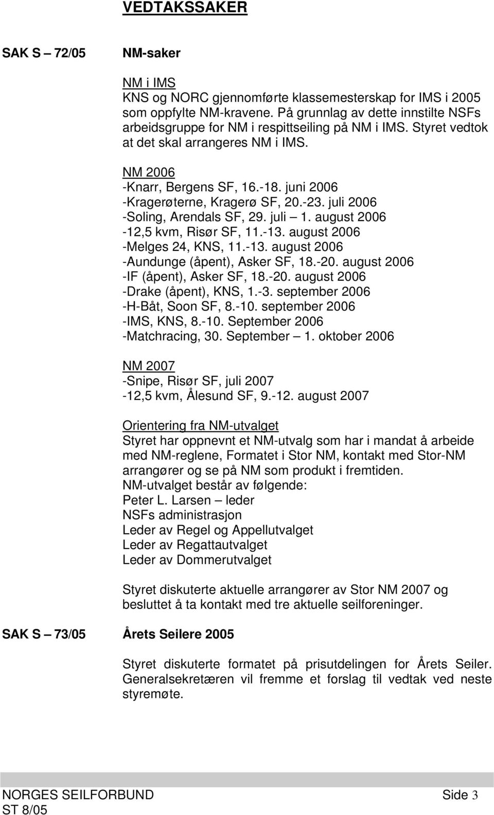 juni 2006 -Kragerøterne, Kragerø SF, 20.-23. juli 2006 -Soling, Arendals SF, 29. juli 1. august 2006-12,5 kvm, Risør SF, 11.-13. august 2006 -Melges 24, KNS, 11.-13. august 2006 -Aundunge (åpent), Asker SF, 18.