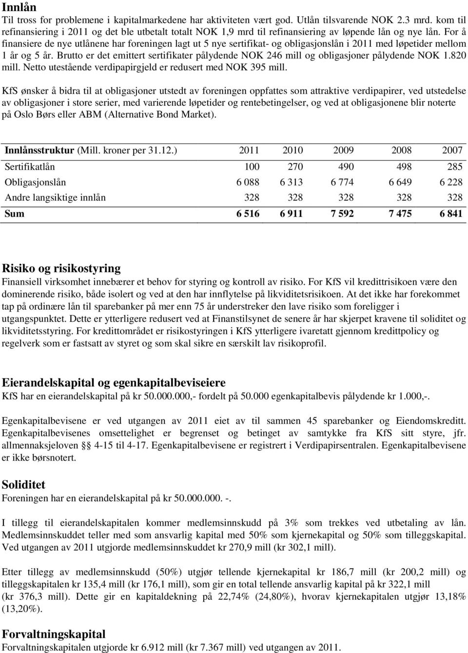 For å finansiere de nye utlånene har foreningen lagt ut 5 nye sertifikat- og obligasjonslån i 2011 med løpetider mellom 1 år og 5 år.