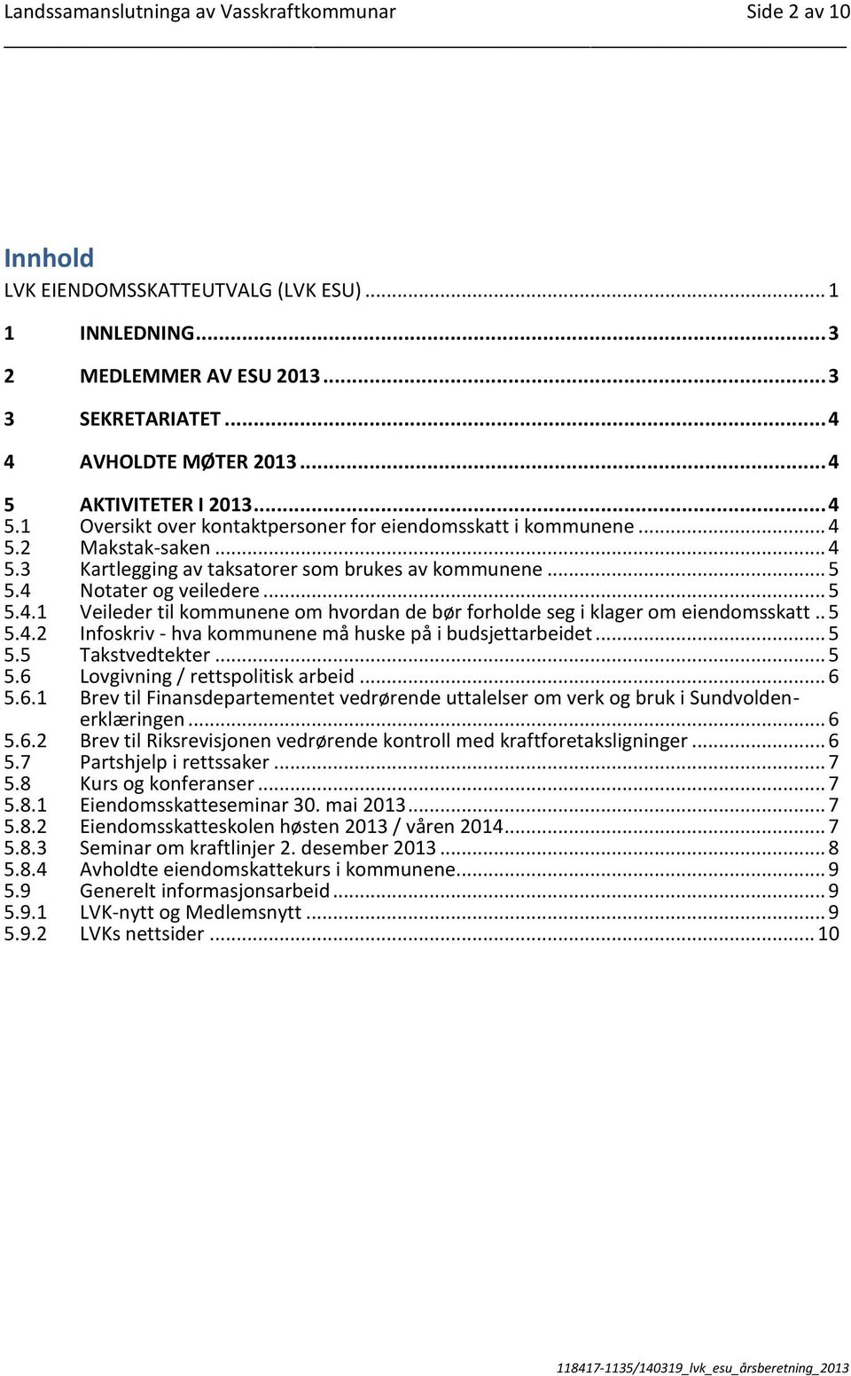 4 Notater og veiledere... 5 5.4.1 Veileder til kommunene om hvordan de bør forholde seg i klager om eiendomsskatt.. 5 5.4.2 Infoskriv - hva kommunene må huske på i budsjettarbeidet... 5 5.5 Takstvedtekter.