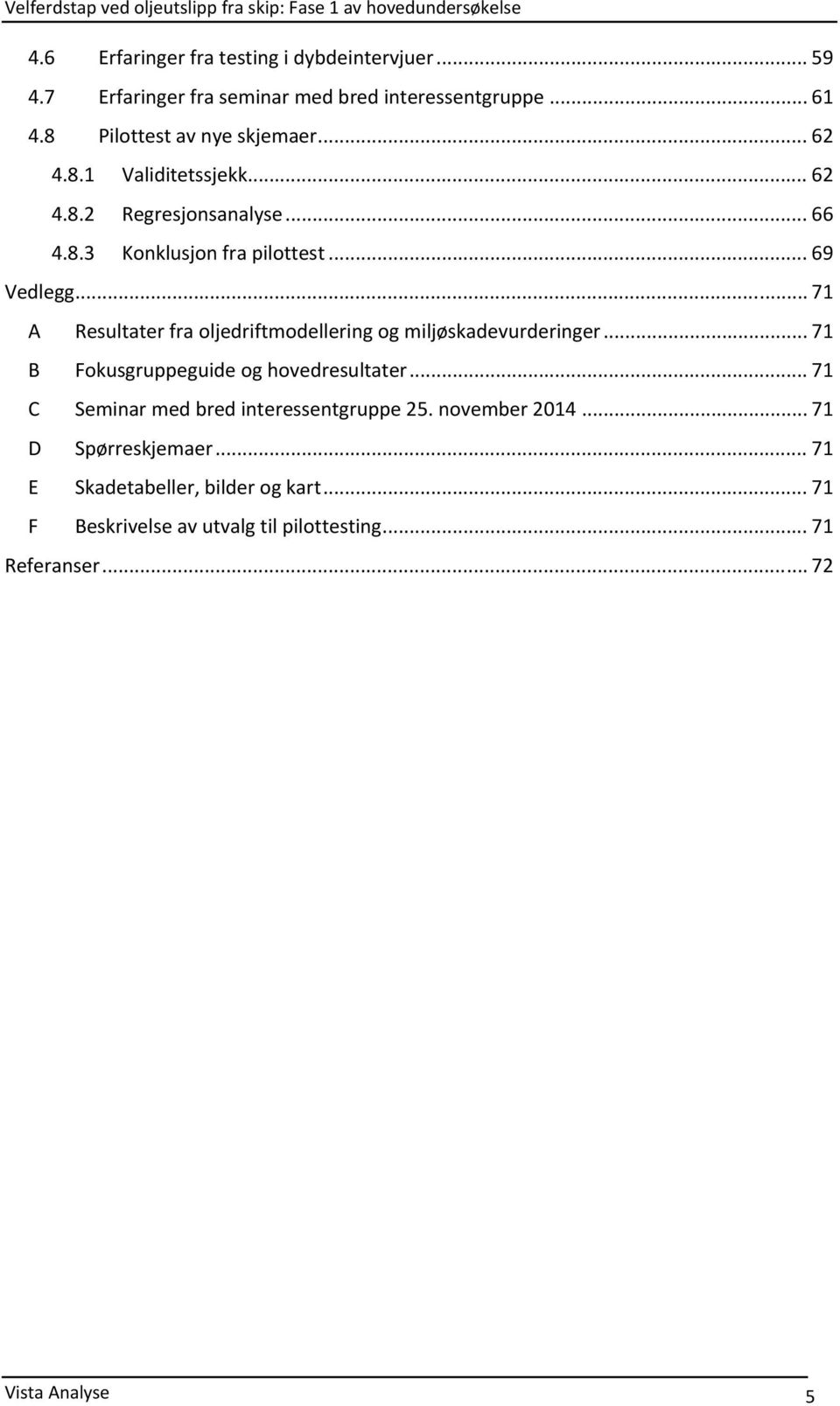 .. 71 A Resultater fra oljedriftmodellering og miljøskadevurderinger... 71 B Fokusgruppeguide og hovedresultater.