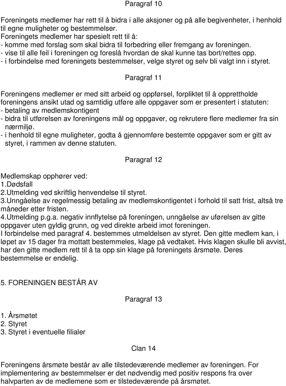 - vise til alle feil i foreningen og foreslå hvordan de skal kunne tas bort/rettes opp. - i forbindelse med foreningets bestemmelser, velge styret og selv bli valgt inn i styret.