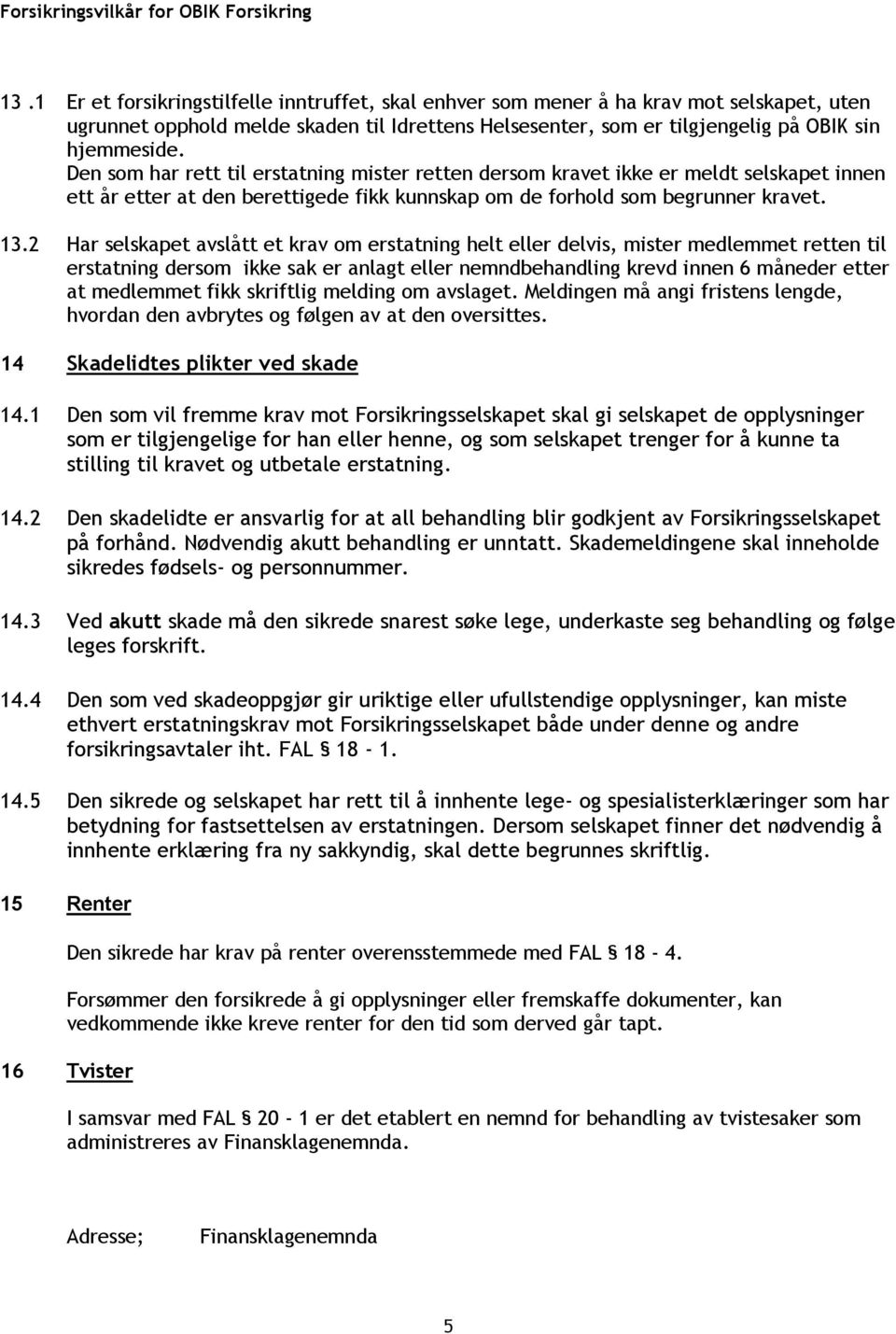 2 Har selskapet avslått et krav om erstatning helt eller delvis, mister medlemmet retten til erstatning dersom ikke sak er anlagt eller nemndbehandling krevd innen 6 måneder etter at medlemmet fikk