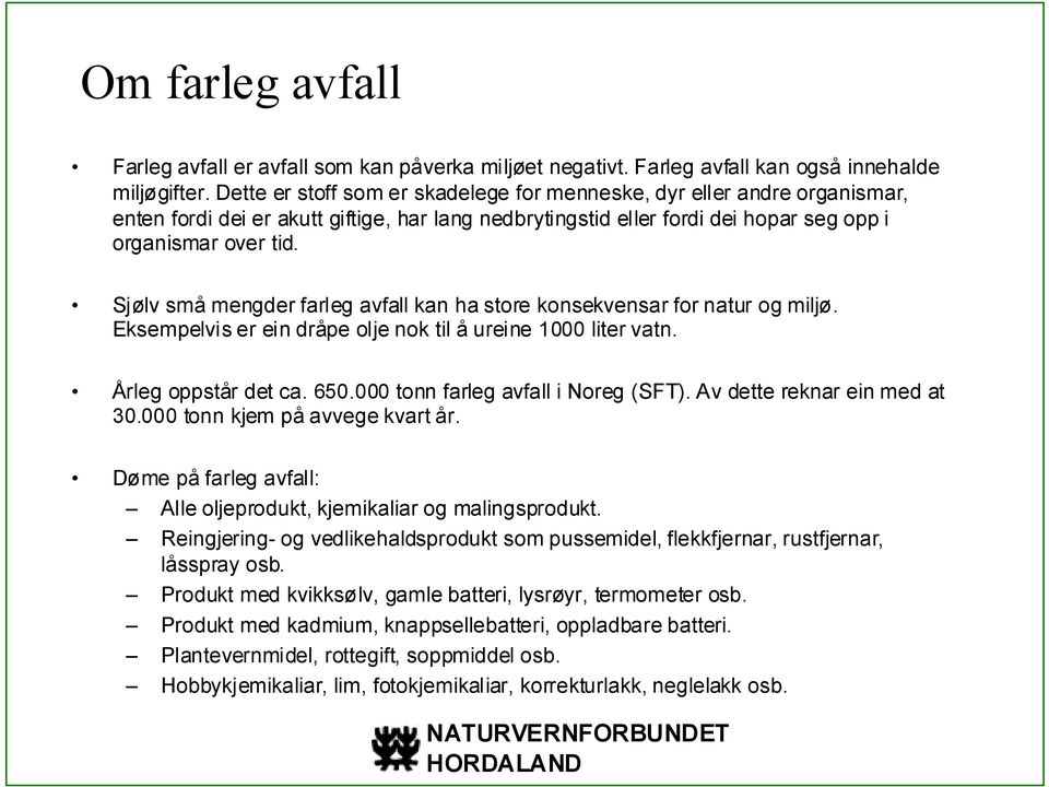 Sjølv små mengder farleg avfall kan ha store konsekvensar for natur og miljø. Eksempelvis er ein dråpe olje nok til å ureine 1000 liter vatn. Årleg oppstår det ca. 650.