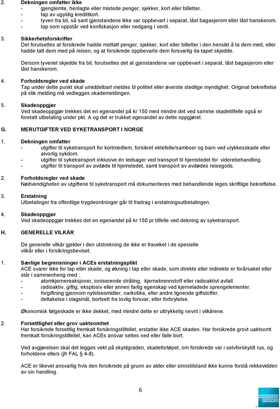 Sikkerhetsforskrifter Det forutsettes at forsikrede hadde mottatt penger, sjekker, kort eller billetter i den hensikt å ta dem med, eller hadde tatt dem med på reisen, og at forsikrede oppbevarte dem