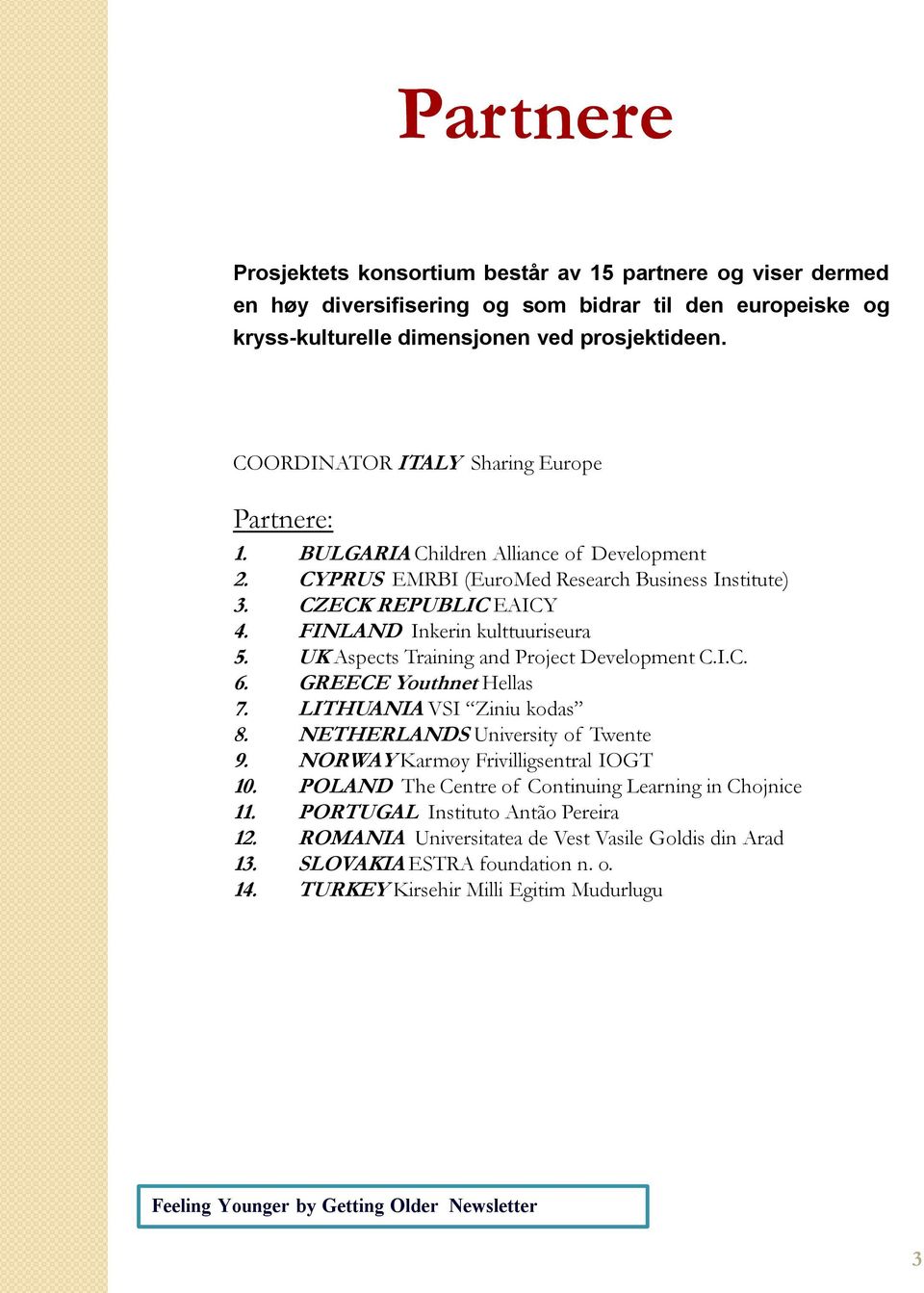 FINLAND Inkerin kulttuuriseura 5. UK Aspects Training and Project Development C.I.C. 6. GREECE Youthnet Hellas 7. LITHUANIA VSI Ziniu kodas 8. NETHERLANDS University of Twente 9.