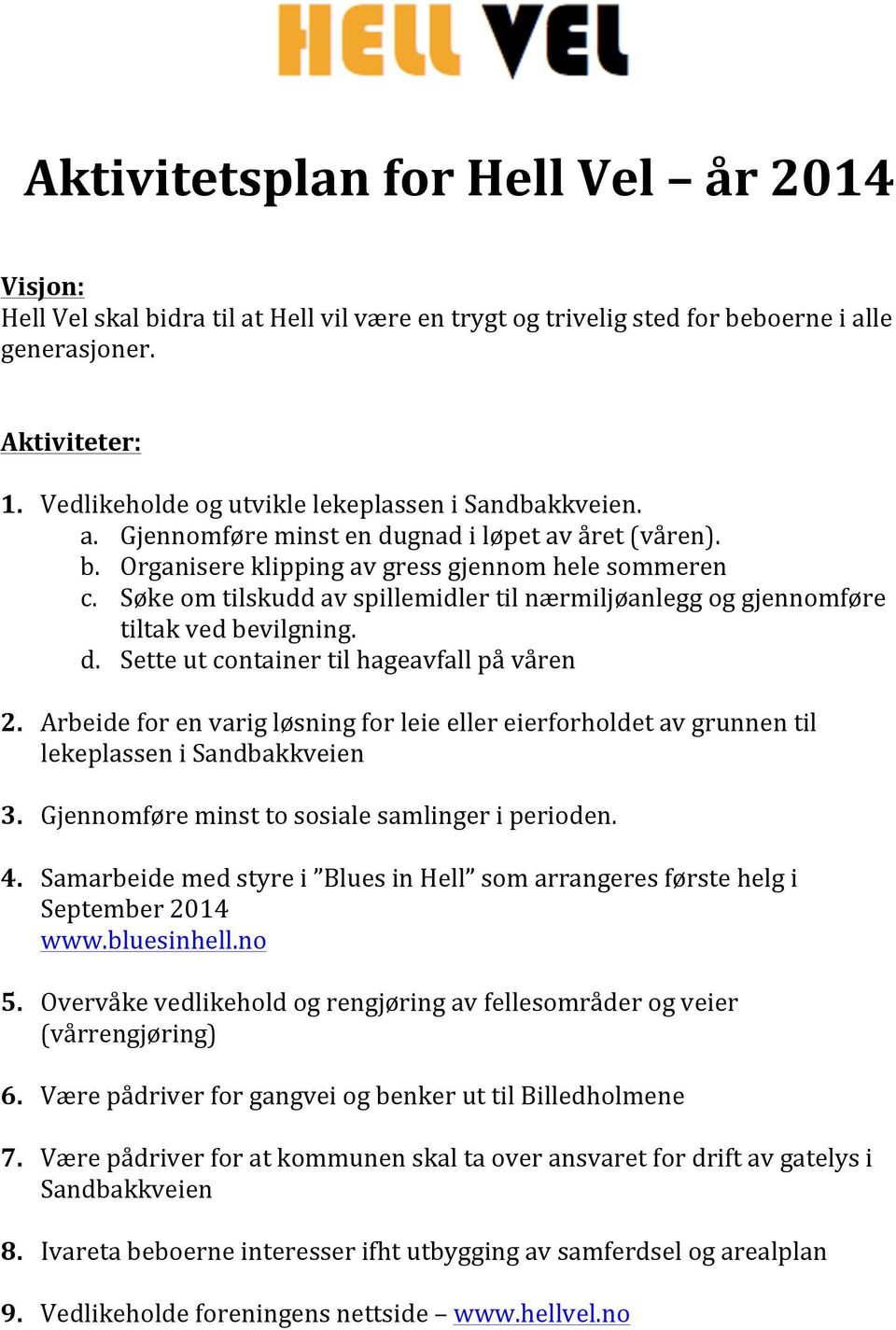 Søke om tilskudd av spillemidler til nærmiljøanlegg og gjennomføre tiltak ved bevilgning. d. Sette ut container til hageavfall på våren 2.