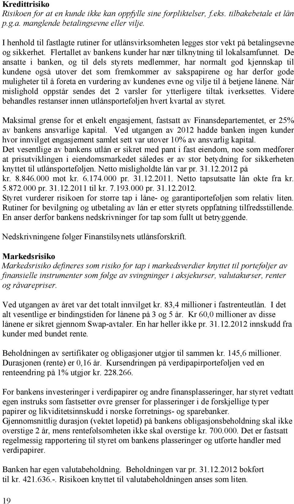 De ansatte i banken, og til dels styrets medlemmer, har normalt god kjennskap til kundene også utover det som fremkommer av sakspapirene og har derfor gode muligheter til å foreta en vurdering av