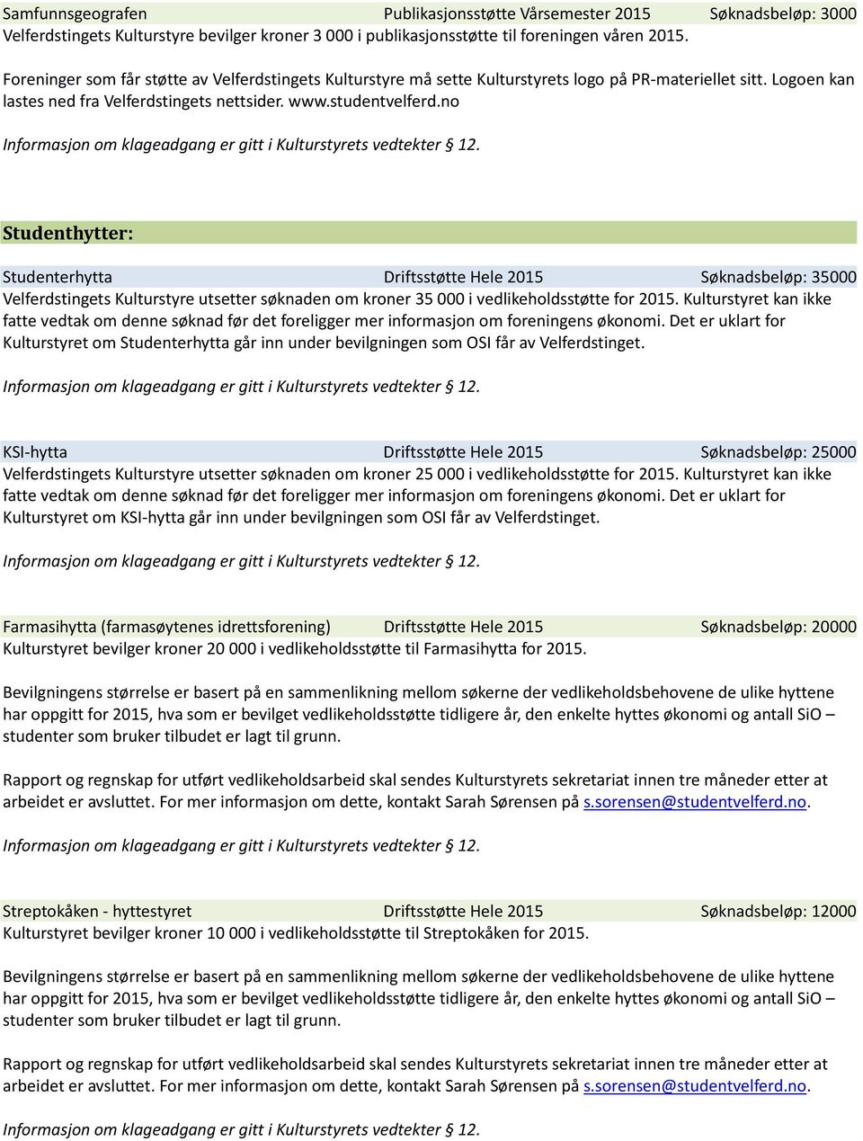 Kulturstyret kan ikke fatte vedtak om denne søknad før det foreligger mer informasjon om foreningens økonomi.