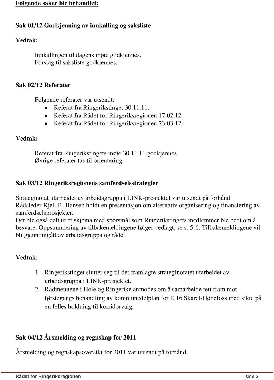 11.11 godkjennes. Øvrige referater tas til orientering. Sak 03/12 Ringeriksregionens samferdselsstrategier Strateginotat utarbeidet av arbeidsgruppa i LINK-prosjektet var utsendt på forhånd.