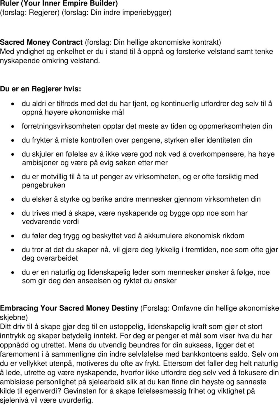 Du er en Regjerer hvis: du aldri er tilfreds med det du har tjent, og kontinuerlig utfordrer deg selv til å oppnå høyere økonomiske mål forretningsvirksomheten opptar det meste av tiden og