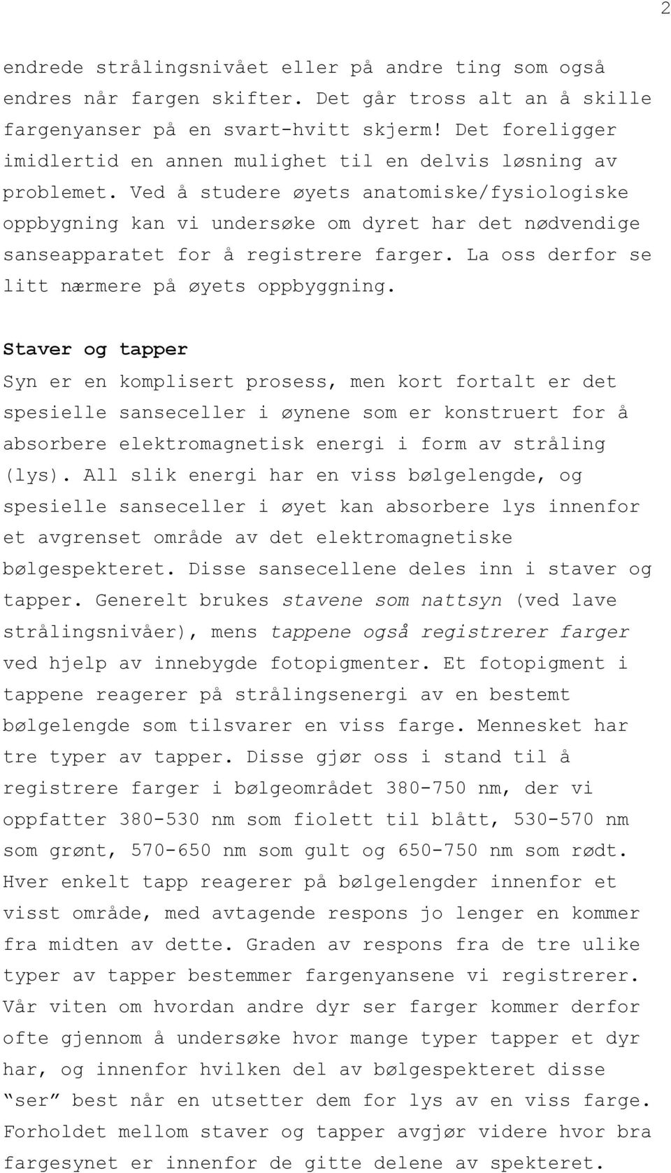 Ved å studere øyets anatomiske/fysiologiske oppbygning kan vi undersøke om dyret har det nødvendige sanseapparatet for å registrere farger. La oss derfor se litt nærmere på øyets oppbyggning.