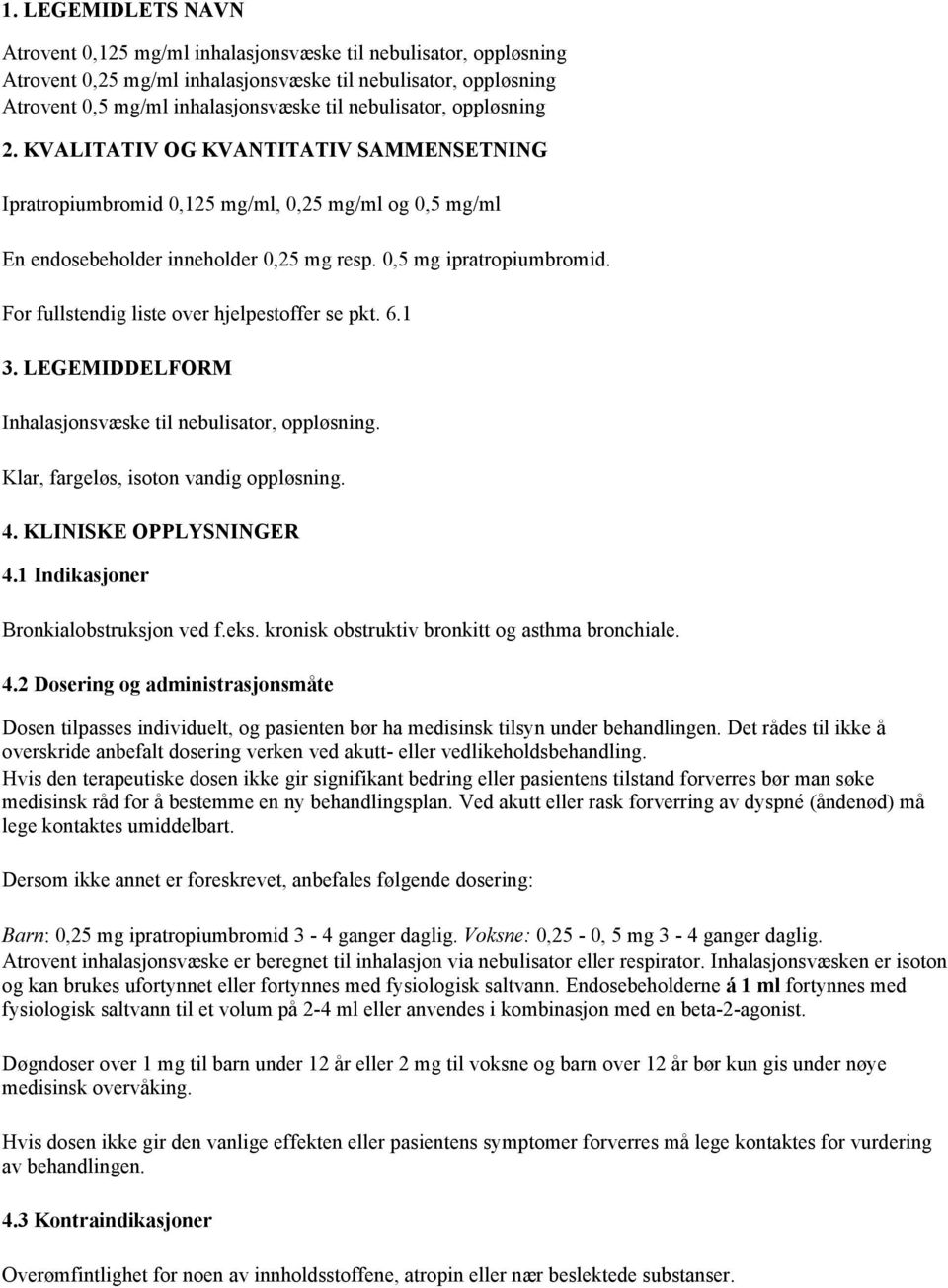 For fullstendig liste over hjelpestoffer se pkt. 6.1 3. LEGEMIDDELFORM Inhalasjonsvæske til nebulisator, oppløsning. Klar, fargeløs, isoton vandig oppløsning. 4. KLINISKE OPPLYSNINGER 4.