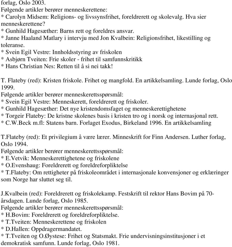 * Svein Egil Vestre: Innholdsstyring av friskolen * Asbjørn Tveiten: Frie skoler - frihet til samfunnskritikk * Hans Christian Nes: Retten til å si nei takk! T. Flateby (red): Kristen friskole.