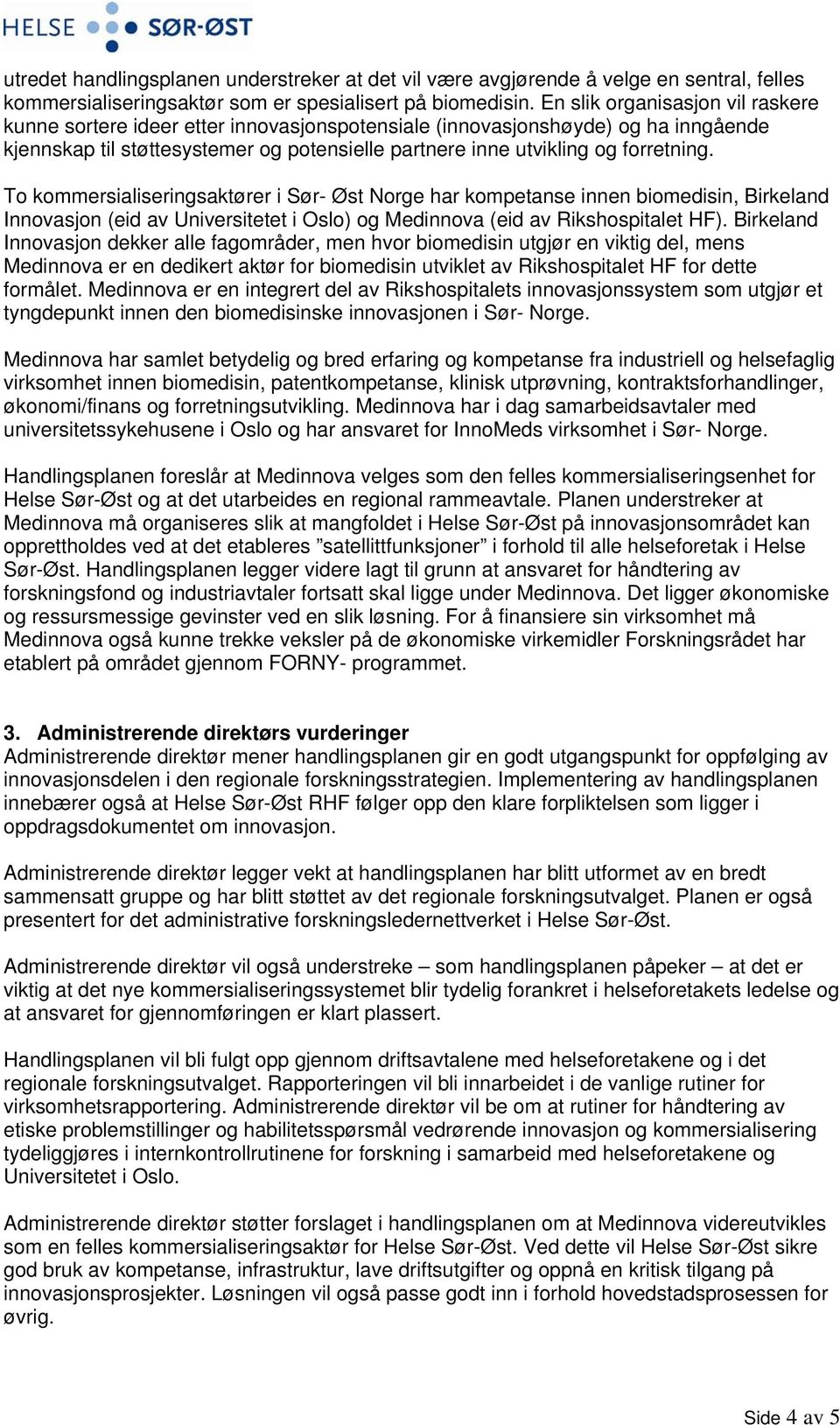 To kommersialiseringsaktører i Sør- Øst Norge har kompetanse innen biomedisin, Birkeland Innovasjon (eid av Universitetet i Oslo) og Medinnova (eid av Rikshospitalet HF).