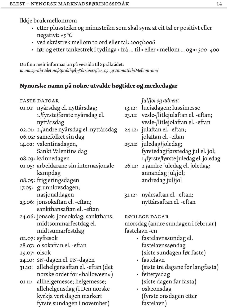 no/sprakhjelp/skriveregler_og_grammatikk/mellomrom/ Nynorske namn på nokre utvalde høgtider og merkedagar faste datoar 01.01: nyårsdag el. nyttårsdag; 1./fyrste/første nyårsdag el. nyttårsdag 02.