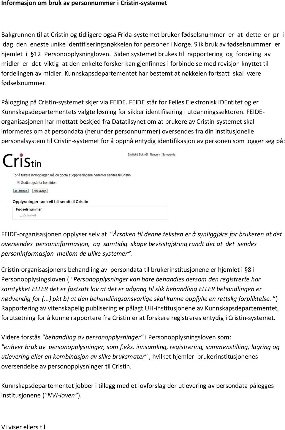 Siden systemet brukes til rapportering og fordeling av midler er det viktig at den enkelte forsker kan gjenfinnes i forbindelse med revisjon knyttet til fordelingen av midler.