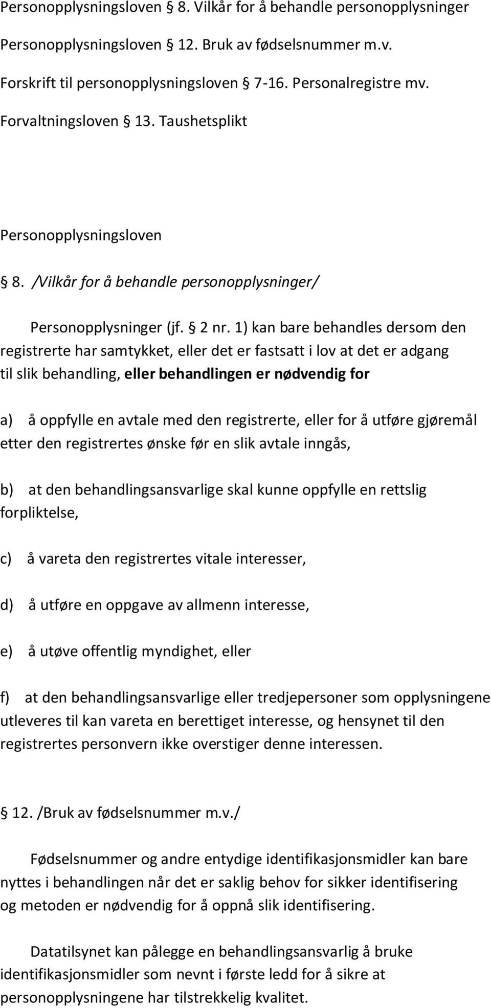 1) kan bare behandles dersom den registrerte har samtykket, eller det er fastsatt i lov at det er adgang til slik behandling, eller behandlingen er nødvendig for a) å oppfylle en avtale med den