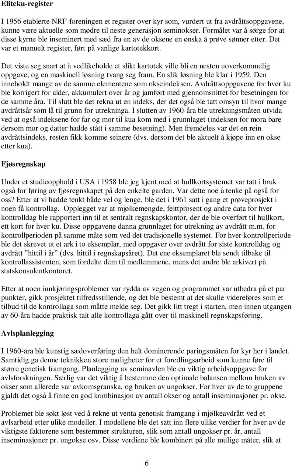 Det viste seg snart at å vedlikeholde et slikt kartotek ville bli en nesten uoverkommelig oppgave, og en maskinell løsning tvang seg fram. En slik løsning ble klar i 1959.