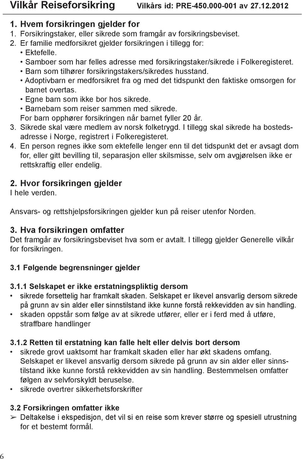 Adoptivbarn er medforsikret fra og med det tidspunkt den faktiske omsorgen for barnet overtas. Egne barn som ikke bor hos sikrede. Barnebarn som reiser sammen med sikrede.