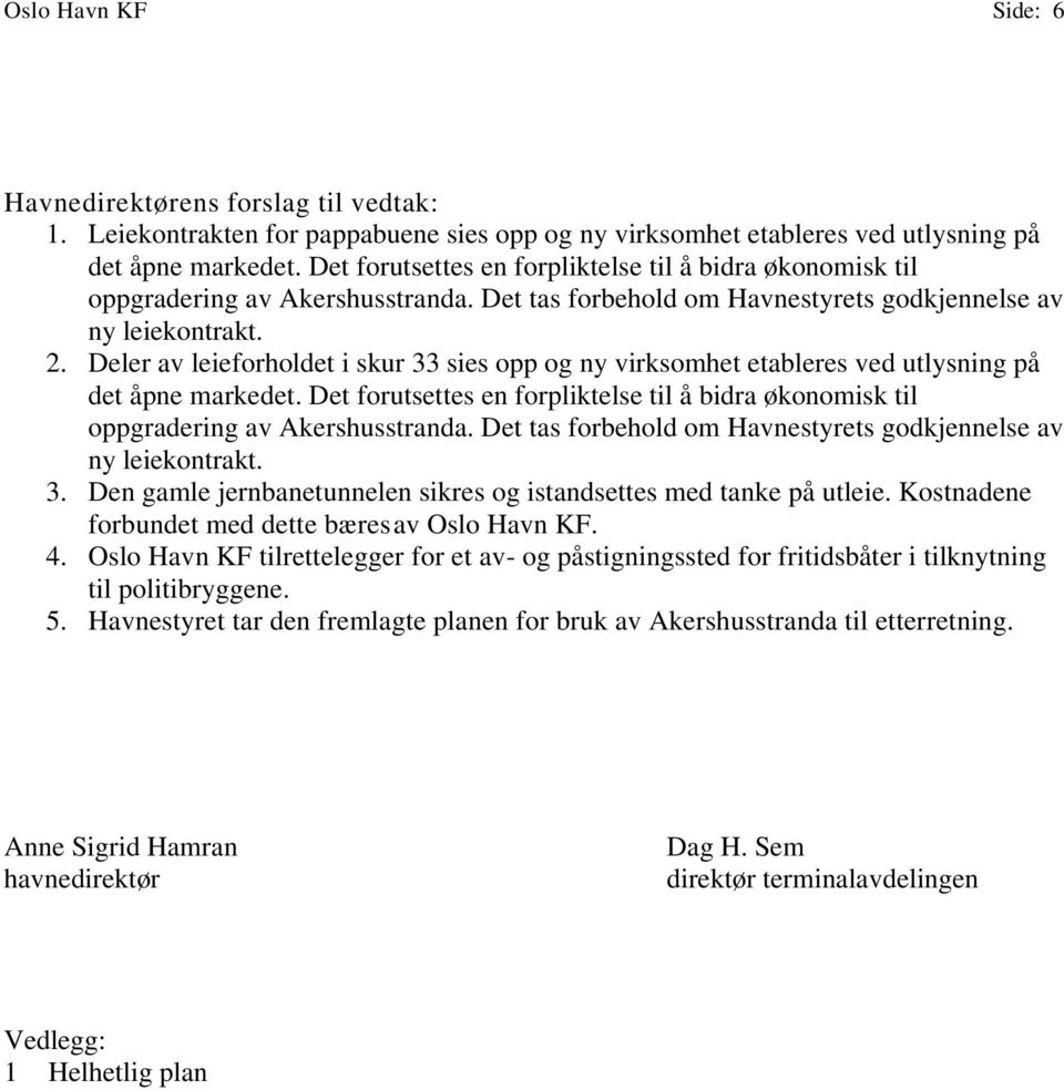 Deler av leieforholdet i skur 33 sies opp og ny virksomhet etableres ved utlysning på det åpne markedet. Det forutsettes en forpliktelse til å bidra økonomisk til oppgradering av Akershusstranda.