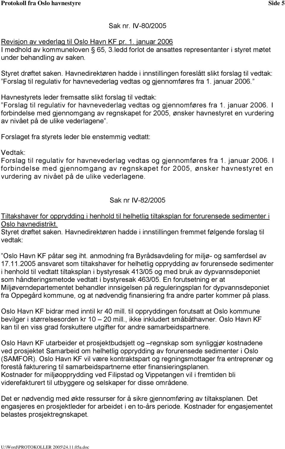 Havnedirektøren hadde i innstillingen foreslått slikt forslag til vedtak: Forslag til regulativ for havnevederlag vedtas og gjennomføres fra 1. januar 2006.