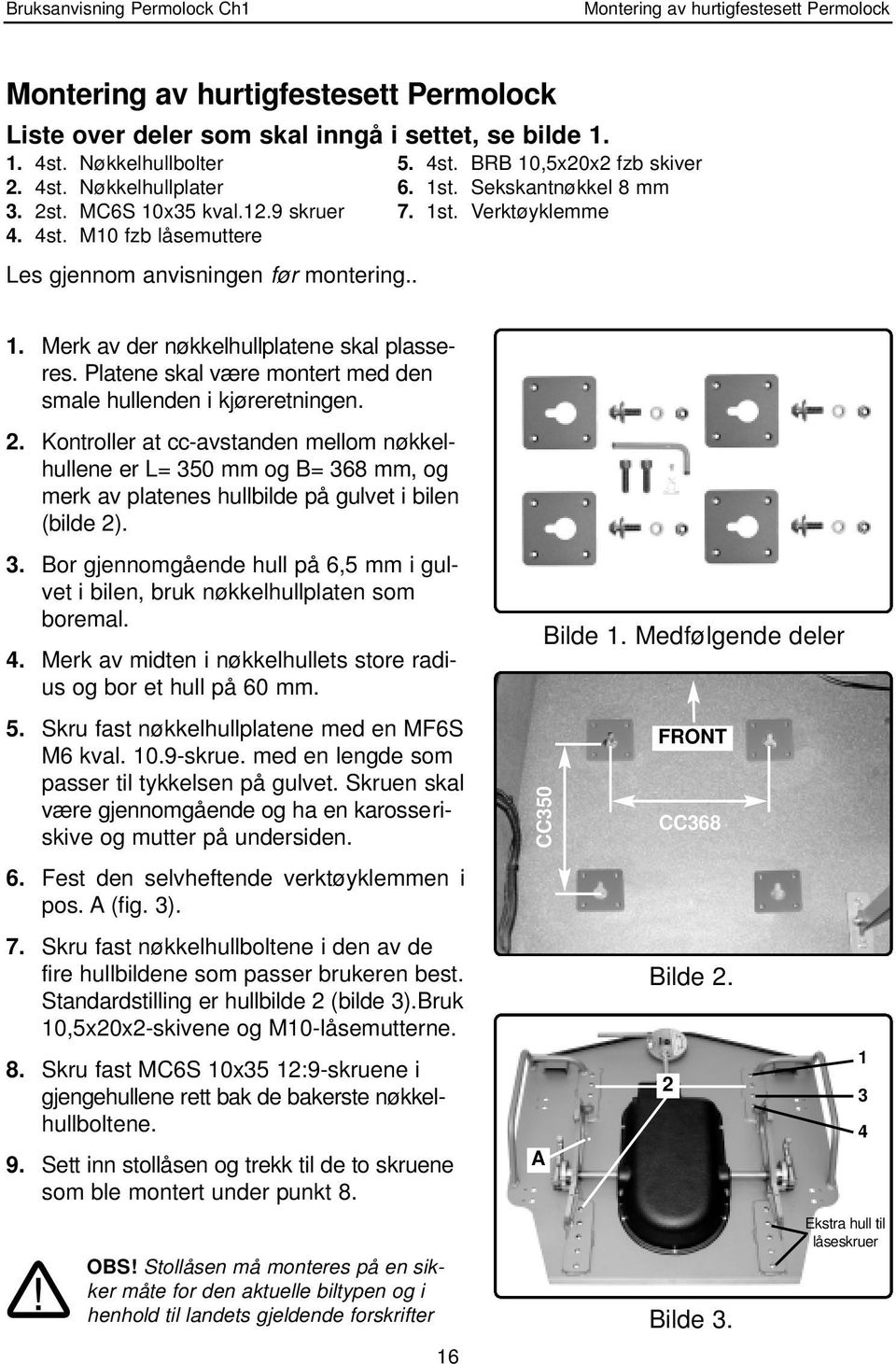 Platene skal være montert med den smale hullenden i kjøreretningen. 2.