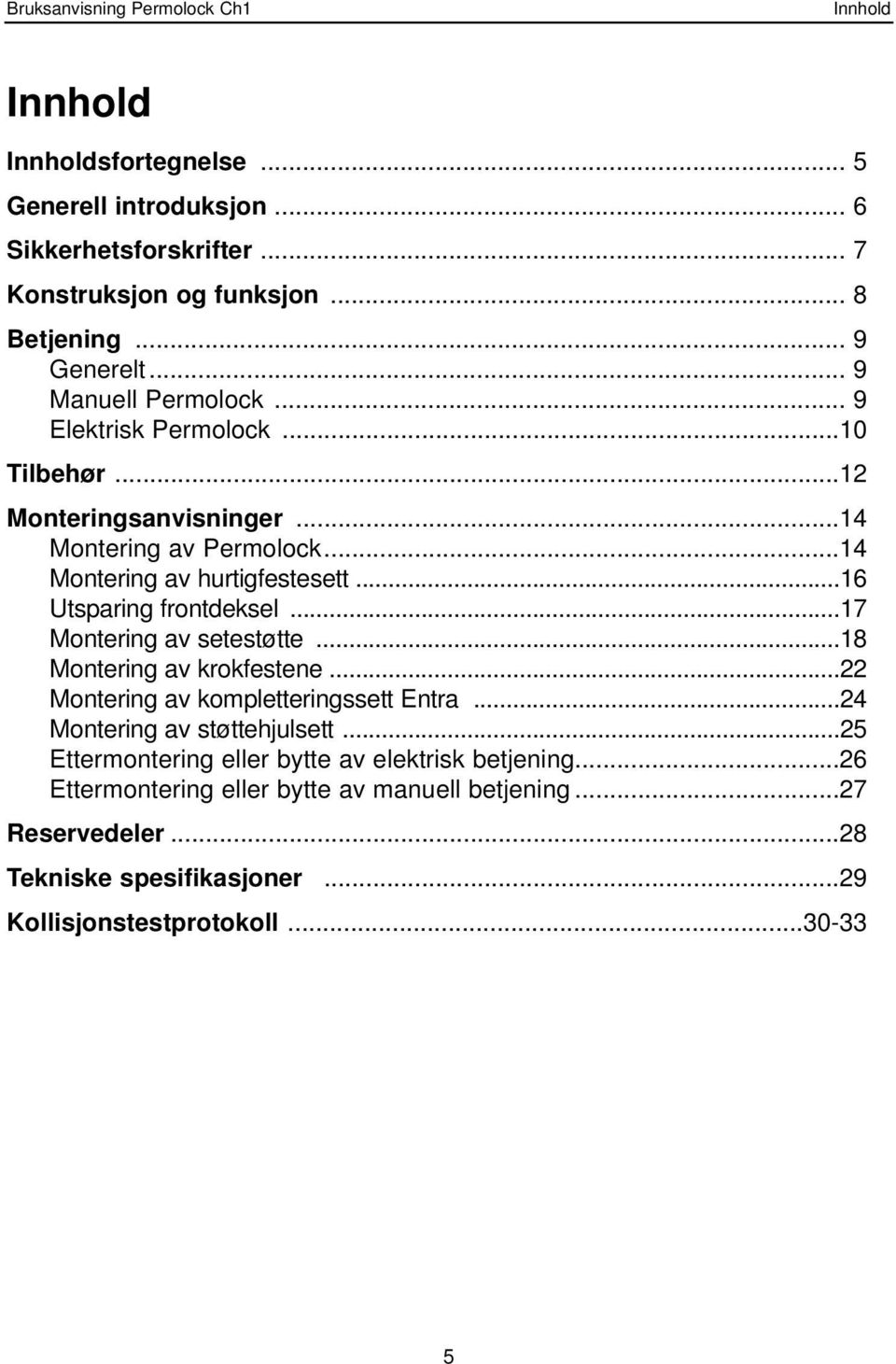 ..16 Utsparing frontdeksel...17 Montering av setestøtte...18 Montering av krokfestene...22 Montering av kompletteringssett Entra...24 Montering av støttehjulsett.