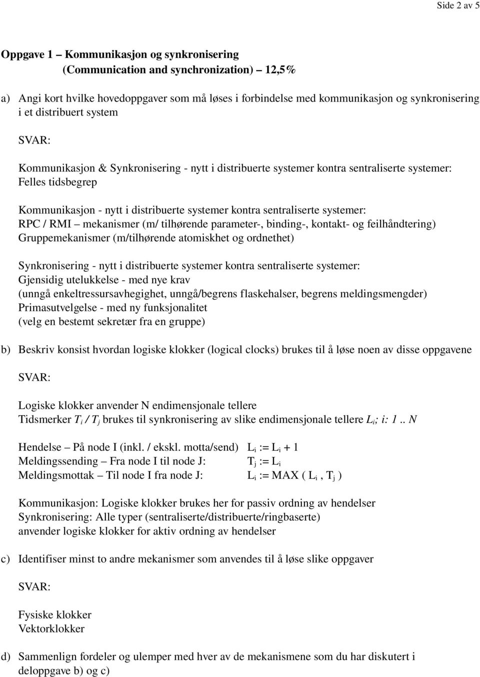 systemer: RPC / RMI mekanismer (m/ tilhørende parameter, binding, kontakt og feilhåndtering) Gruppemekanismer (m/tilhørende atomiskhet og ordnethet) Synkronisering nytt i distribuerte systemer kontra