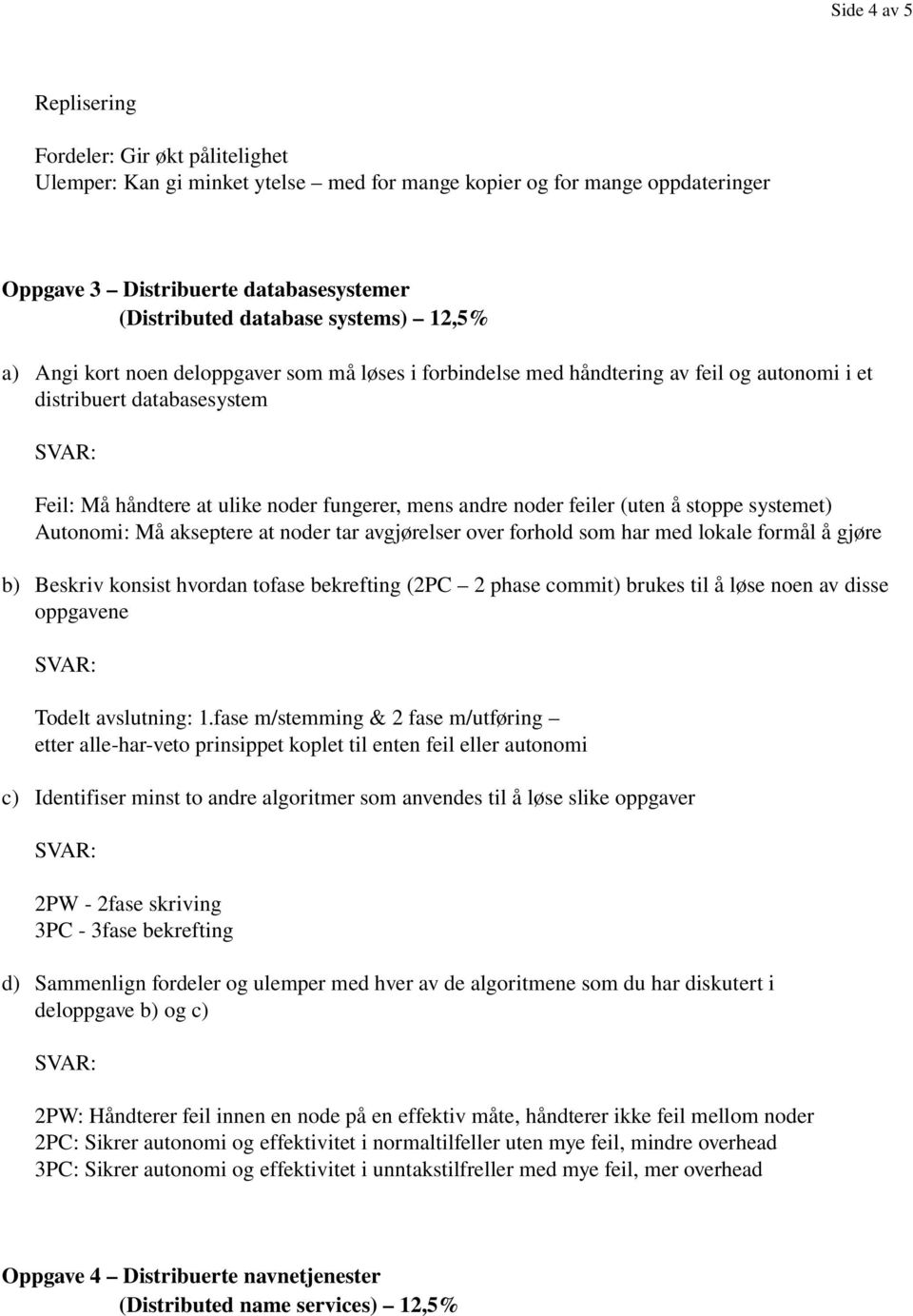 feiler (uten å stoppe systemet) Autonomi: Må akseptere at noder tar avgjørelser over forhold som har med lokale formål å gjøre b) Beskriv konsist hvordan tofase bekrefting (2PC 2 phase commit) brukes