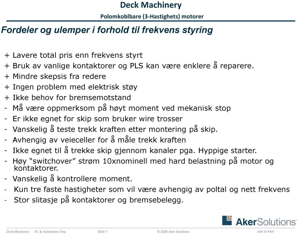 + Mindre skepsis fra redere + Ingen problem med elektrisk støy + Ikke behov for bremsemotstand - Må være oppmerksom på høyt moment ved mekanisk stop - Er ikke egnet for skip som bruker wire trosser -