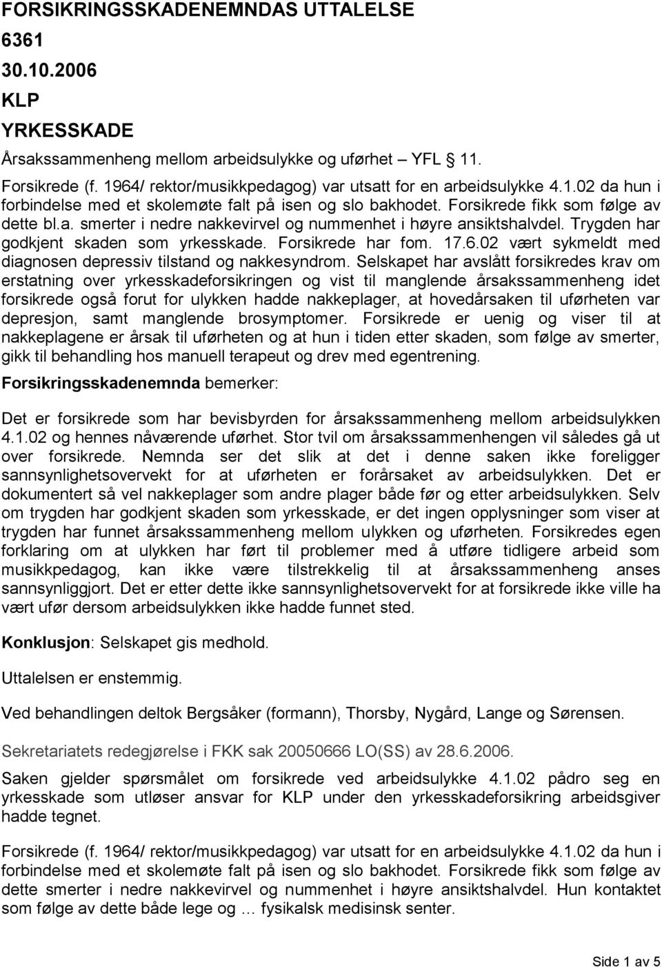 Trygden har godkjent skaden som yrkesskade. Forsikrede har fom. 17.6.02 vært sykmeldt med diagnosen depressiv tilstand og nakkesyndrom.