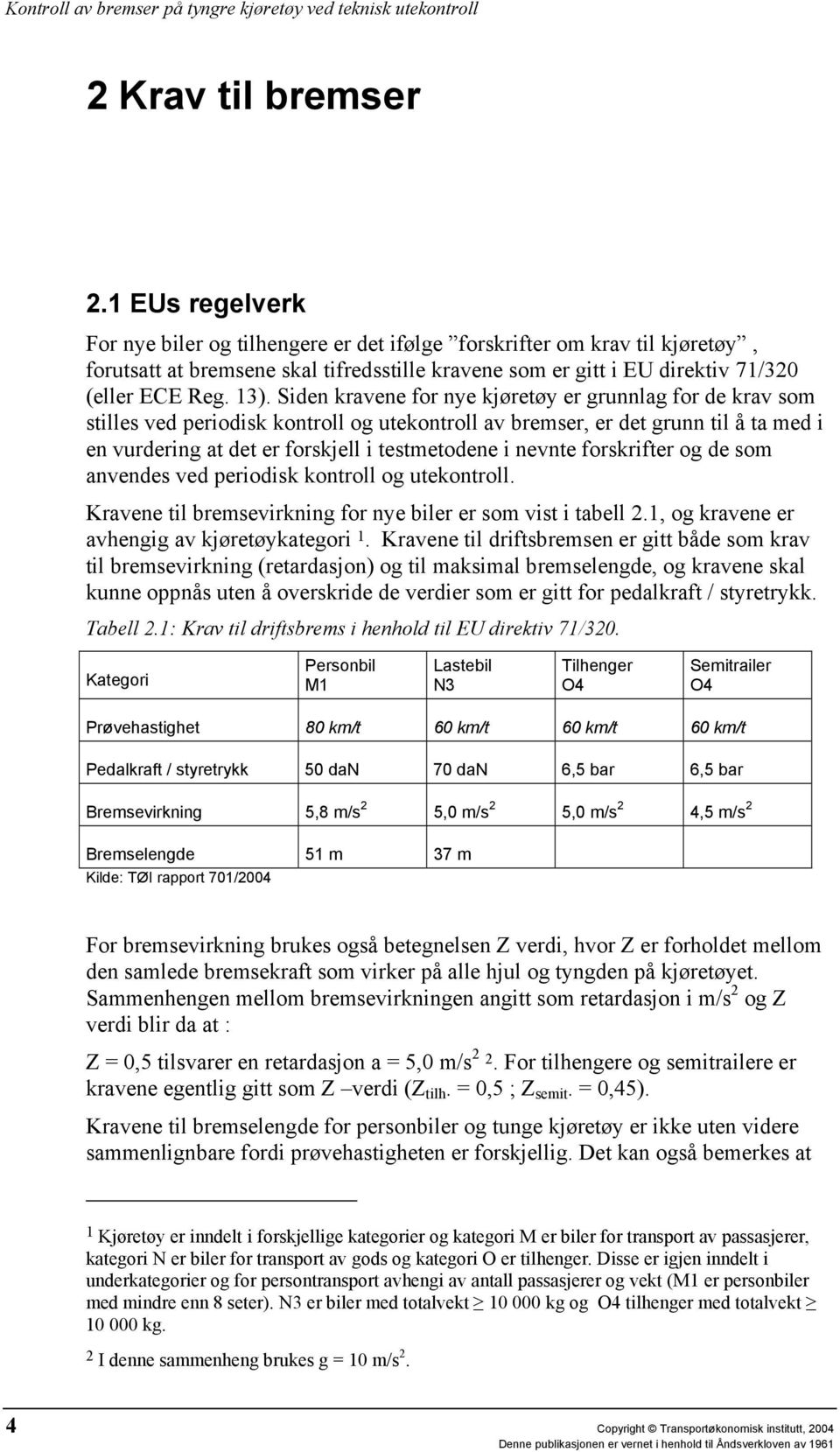 Siden kravene for nye kjøretøy er grunnlag for de krav som stilles ved periodisk kontroll og utekontroll av bremser, er det grunn til å ta med i en vurdering at det er forskjell i testmetodene i