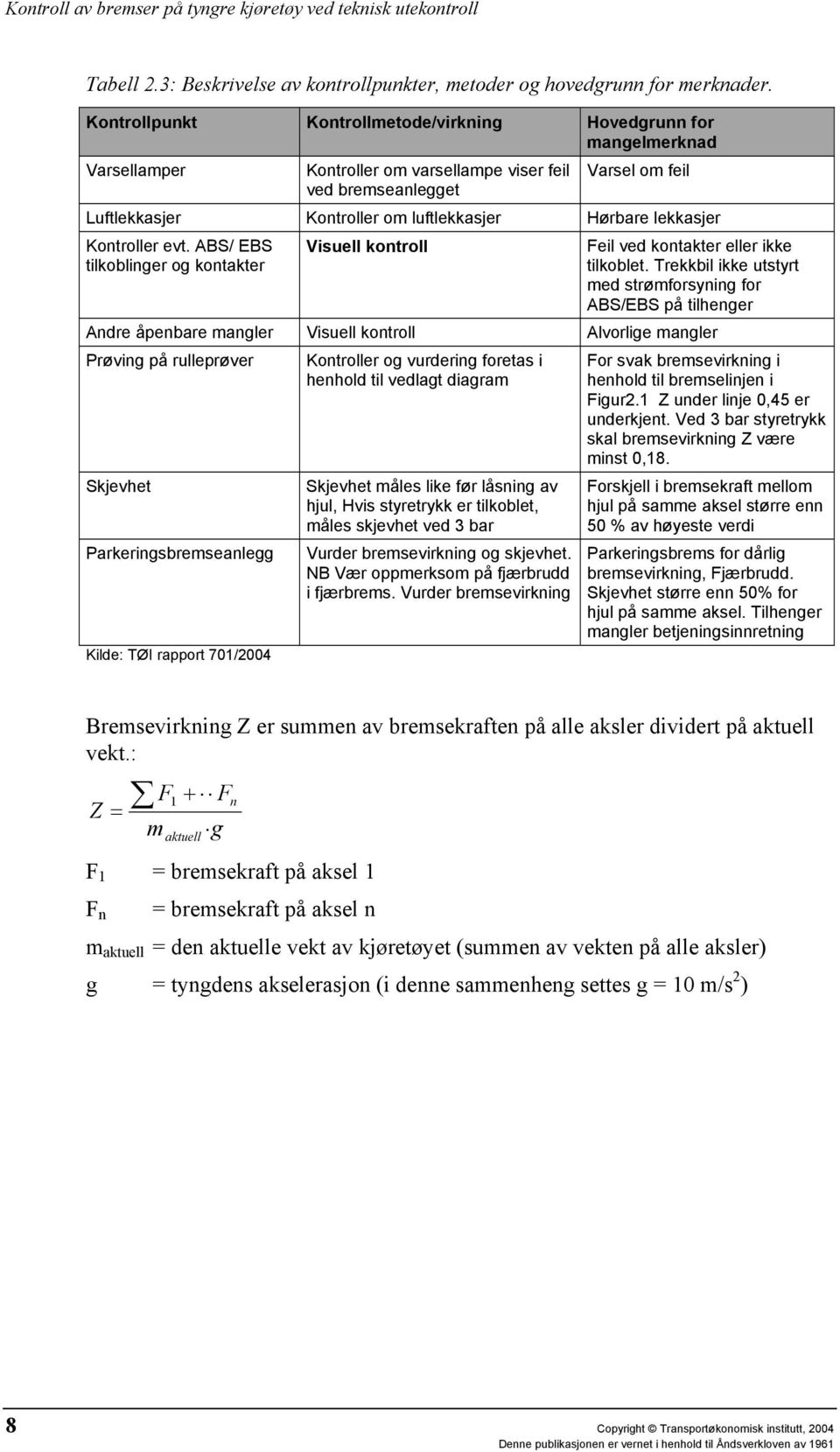 Hørbare lekkasjer Kontroller evt. ABS/ EBS tilkoblinger og kontakter Visuell kontroll Feil ved kontakter eller ikke tilkoblet.