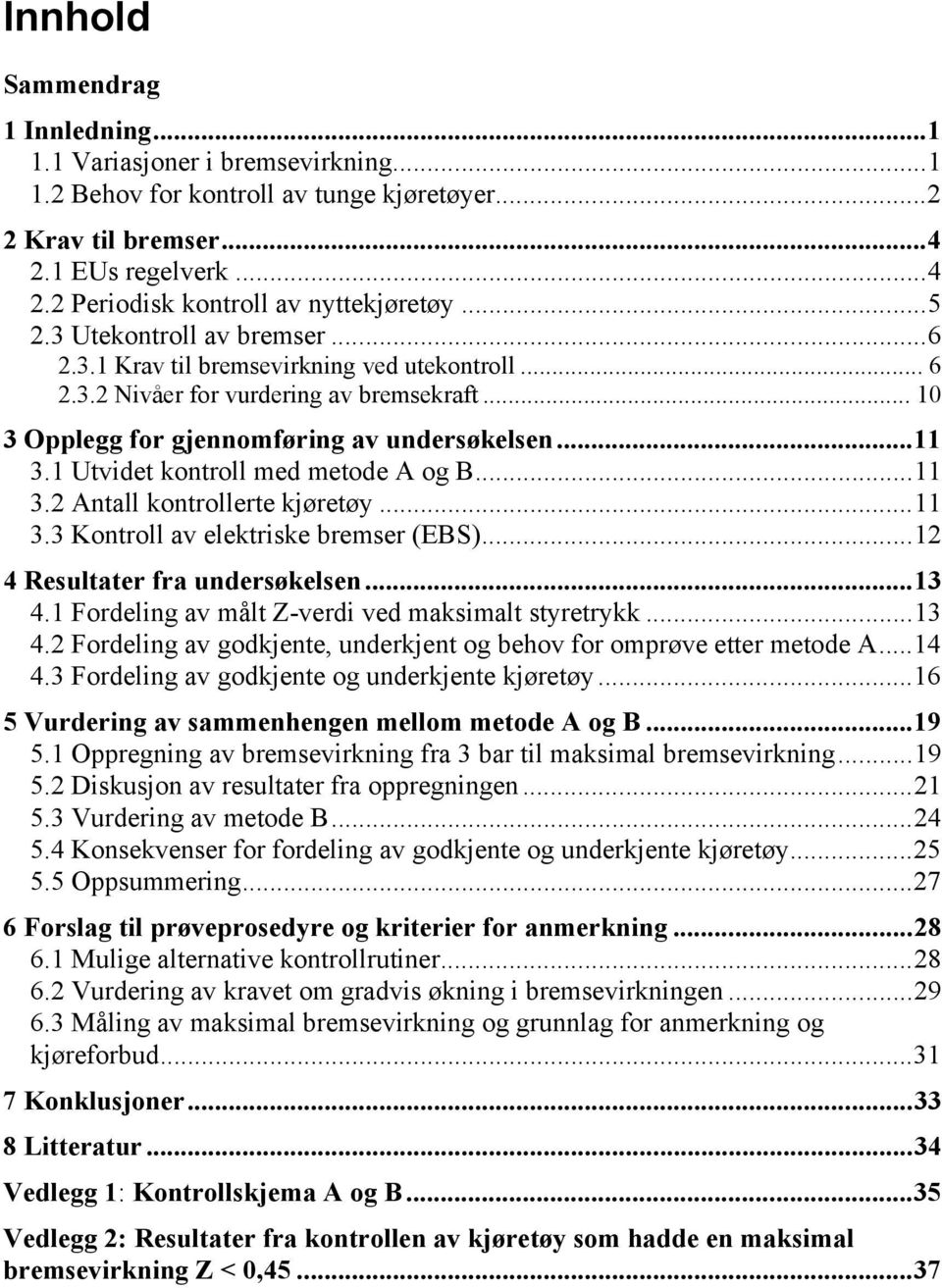 1 Utvidet kontroll med metode A og B...11 3.2 Antall kontrollerte kjøretøy...11 3.3 Kontroll av elektriske bremser (EBS)...12 4 Resultater fra undersøkelsen...13 4.