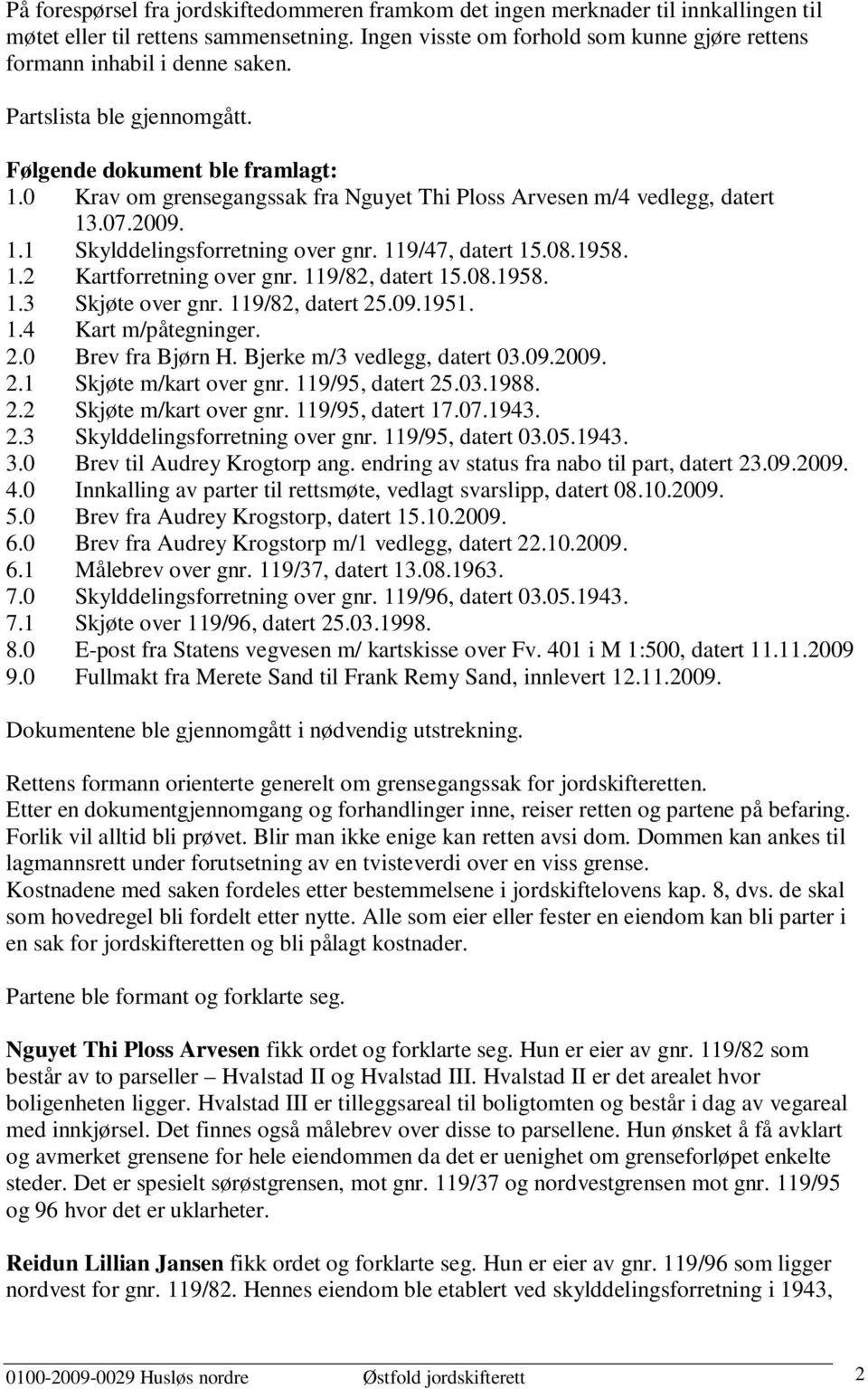 0 Krav om grensegangssak fra Nguyet Thi Ploss Arvesen m/4 vedlegg, datert 13.07.2009. 1.1 Skylddelingsforretning over gnr. 119/47, datert 15.08.1958. 1.2 Kartforretning over gnr. 119/82, datert 15.08.1958. 1.3 Skjøte over gnr.