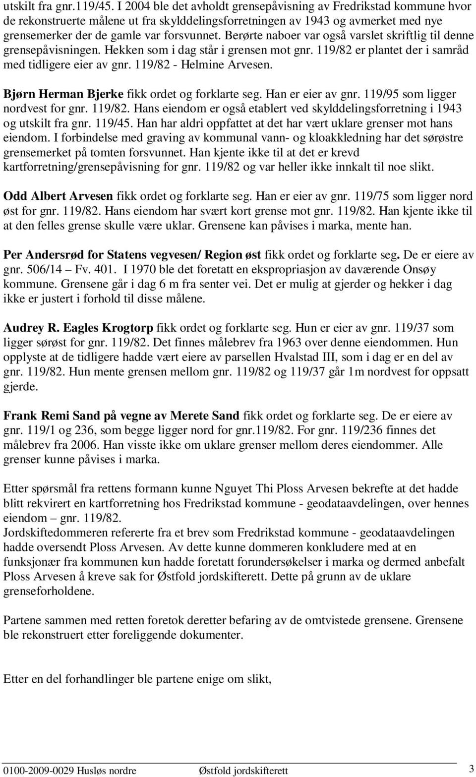 Berørte naboer var også varslet skriftlig til denne grensepåvisningen. Hekken som i dag står i grensen mot gnr. 119/82 er plantet der i samråd med tidligere eier av gnr. 119/82 - Helmine Arvesen.