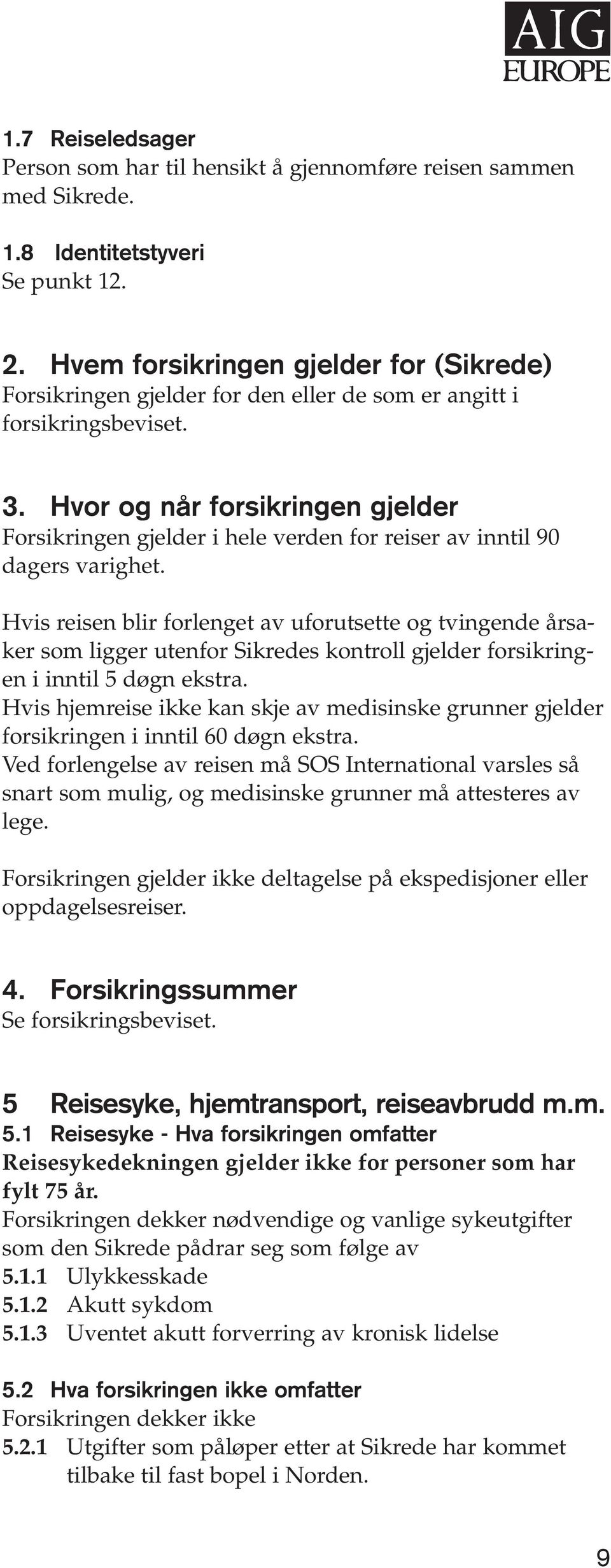 Hvor og når forsikringen gjelder Forsikringen gjelder i hele verden for reiser av inntil 90 dagers varighet.