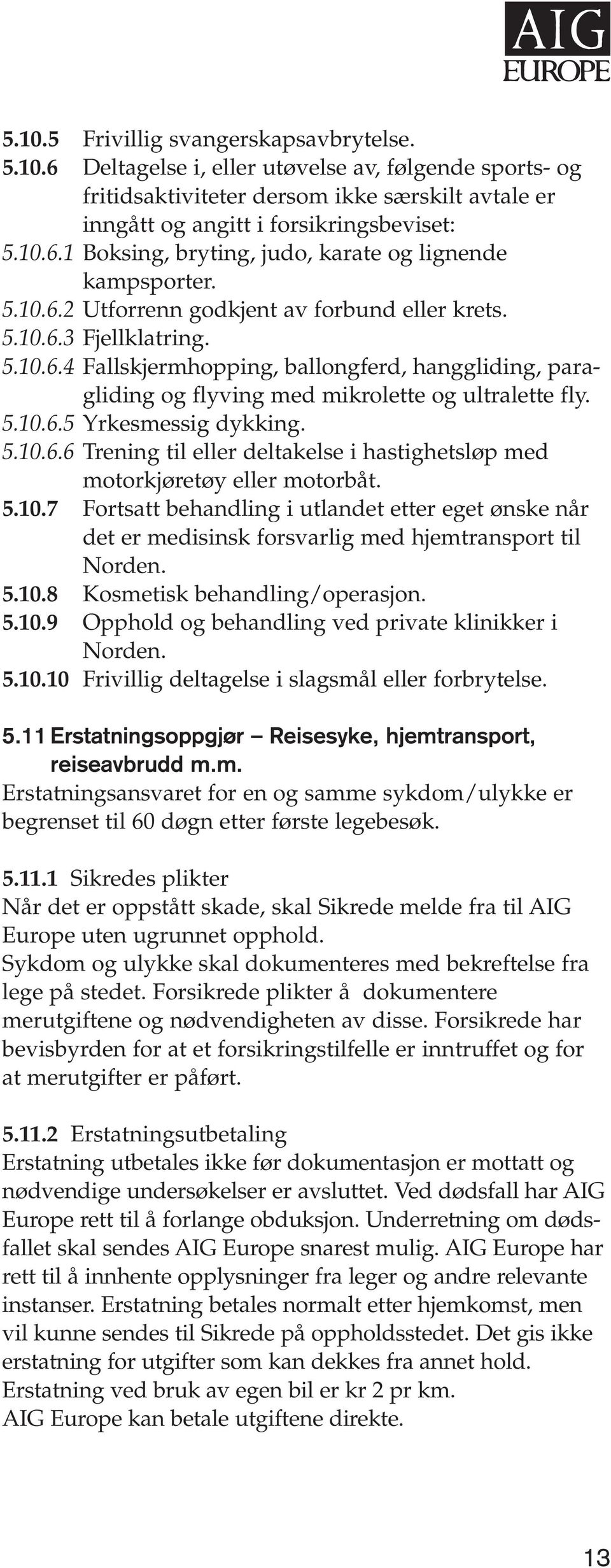 5.10.6.6 Trening til eller deltakelse i hastighetsløp med motorkjøretøy eller motorbåt. 5.10.7 Fortsatt behandling i utlandet etter eget ønske når det er medisinsk forsvarlig med hjemtransport til Norden.