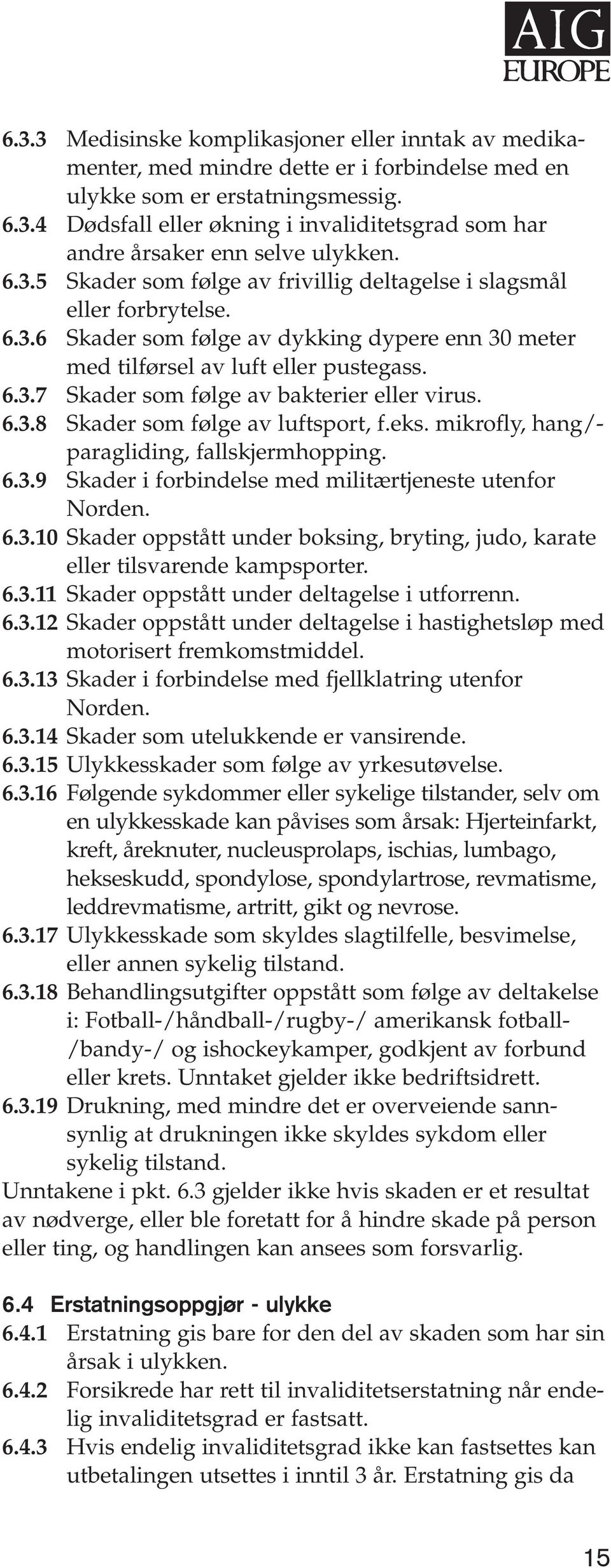 6.3.8 Skader som følge av luftsport, f.eks. mikrofly, hang/- paragliding, fallskjermhopping. 6.3.9 Skader i forbindelse med militærtjeneste utenfor Norden. 6.3.10 Skader oppstått under boksing, bryting, judo, karate eller tilsvarende kampsporter.