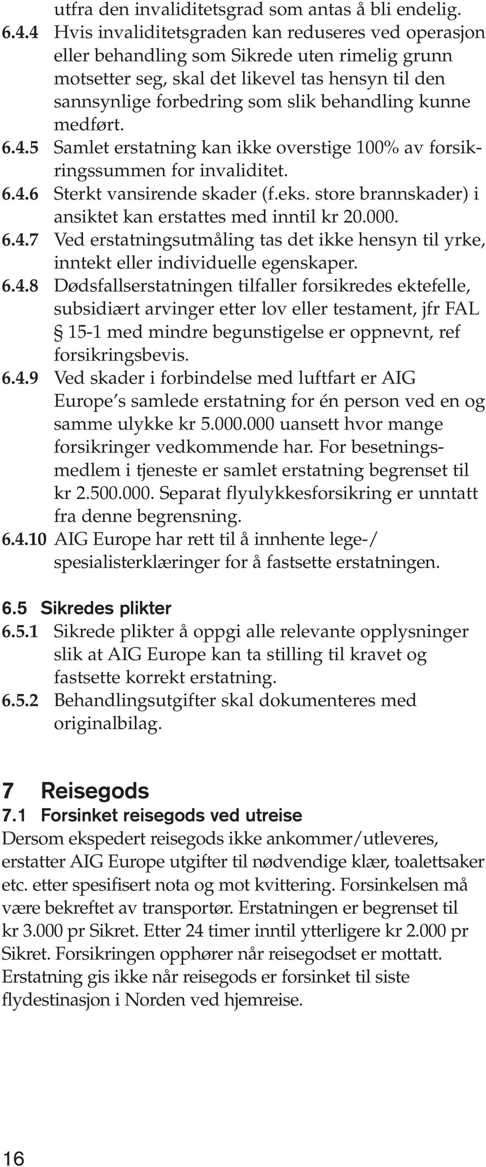 kunne medført. 6.4.5 Samlet erstatning kan ikke overstige 100% av forsikringssummen for invaliditet. 6.4.6 Sterkt vansirende skader (f.eks.