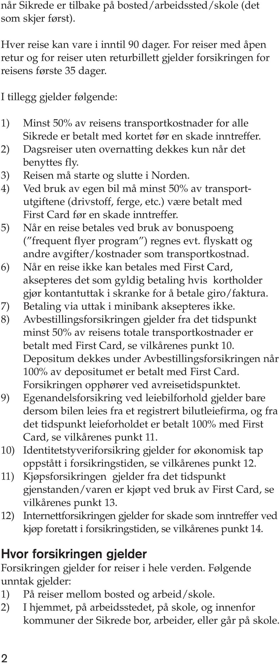 I tillegg gjelder følgende: 1) Minst 50% av reisens transportkostnader for alle Sikrede er betalt med kortet før en skade inntreffer. 2) Dagsreiser uten overnatting dekkes kun når det benyttes fly.