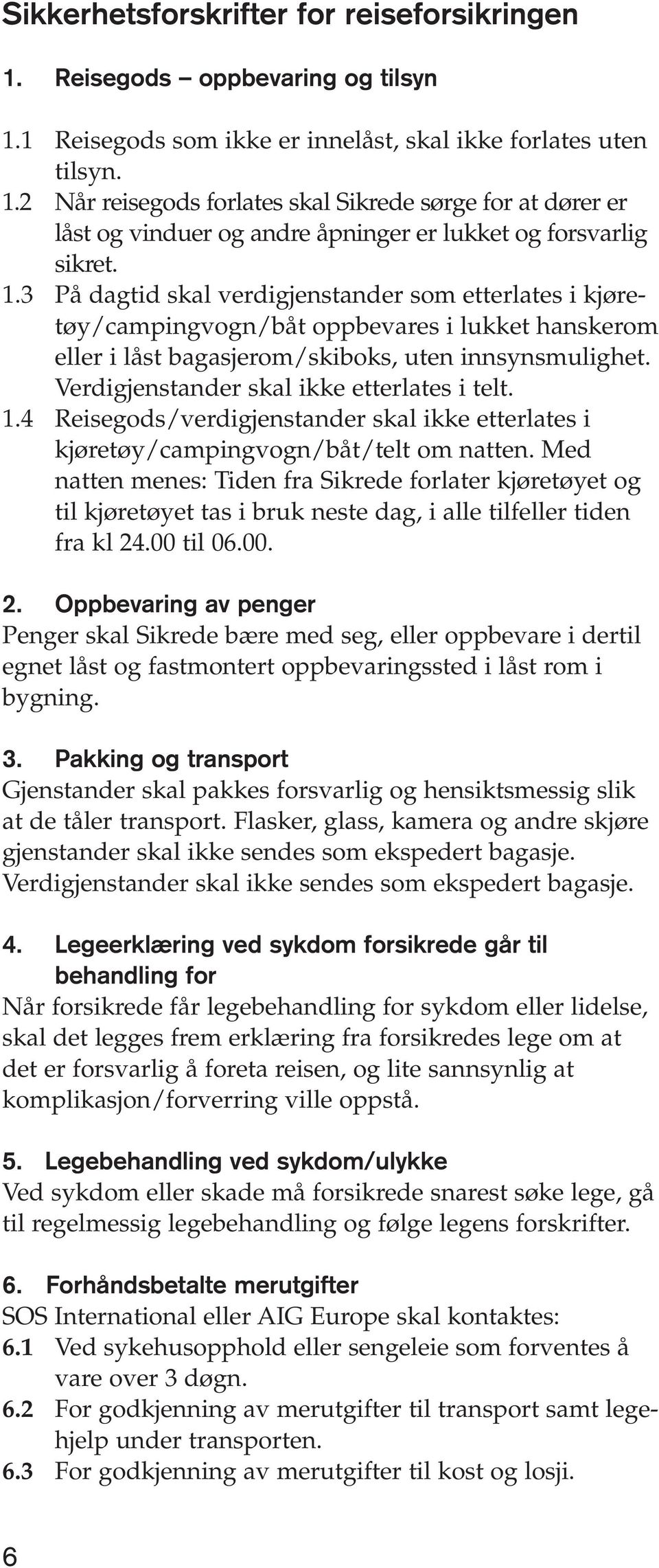 Verdigjenstander skal ikke etterlates i telt. 1.4 Reisegods/verdigjenstander skal ikke etterlates i kjøretøy/campingvogn/båt/telt om natten.