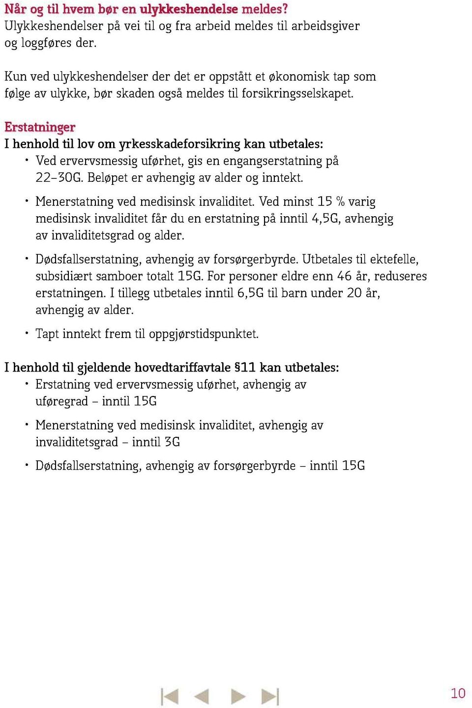 Erstatninger I henhold til lov om yrkesskadeforsikring kan utbetales: Ved ervervsmessig uførhet, gis en engangserstatning på 22 30G. Beløpet er avhengig av alder og inntekt.