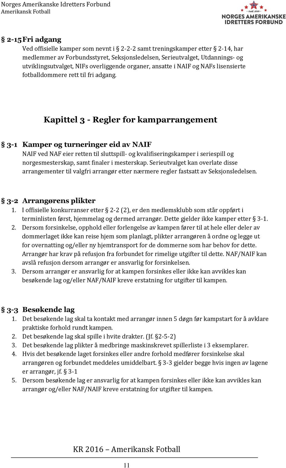 Kapittel 3 - Regler for kamparrangement 3-1 Kamper og turneringer eid av NAIF NAIF ved NAF eier retten til sluttspill- og kvalifiseringskamper i seriespill og norgesmesterskap, samt finaler i